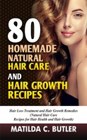 MATILDA C BUTLER: 80 Homemade Natural Hair Care and Hair Growth Recipes 