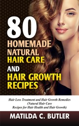 80 Homemade Natural Hair Care and Hair Growth Recipes - Hair Loss Treatment and Hair Growth Remedies (Natural Hair Care Recipes for Hair Health and Hair Growth)