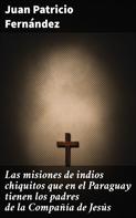 Juan Patricio Fernández: Las misiones de indios chiquitos que en el Paraguay tienen los padres de la Compañía de Jesús 