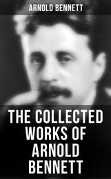 The Collected Works of Arnold Bennett - The Old Wives' Tale, Mental Efficiency, Anna of the Five Towns, How to Live on 24 Hours a Day…