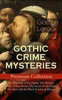 Gaston Leroux: GOTHIC CRIME MYSTERIES – Premium Collection: The Phantom of the Opera, The Mystery of the Yellow Room, The Secret of the Night, The Man with the Black Feather & Balaoo 