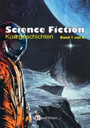 Science Fiction Kurzgeschichten - Band 1/6 - Band 1 von 6