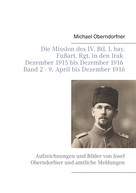Michael Oberndorfner: Die Mission des IV. Btl. I. bay. Fußart. Rgt. in den Irak Dezember 1915 bis Dezember 1916 - Band 2 9. April 1916 bis Dezember 