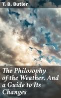 T. B. Butler: The Philosophy of the Weather. And a Guide to Its Changes 
