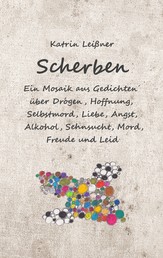 Scherben - Ein Mosaik aus Gedichten über Drogen, Hoffnung, Selbstmord, Liebe, Angst, Alkohol, Sehnsucht, Mord, Freude und Leid