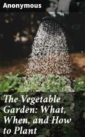 Anonymous: The Vegetable Garden: What, When, and How to Plant 