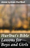 Jesse Lyman Hurlbut: Hurlbut's Bible Lessons for Boys and Girls 