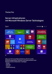 Server-Infrastrukturen mit Microsoft Windows Server Technologien - Alle Themen für das Microsoft Seminar und die Zertifizierungsprüfung MOC 20413