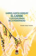 Orlando Araujo Fontalvo: Gabriel García Márquez: El Caribe y los espejismos de la modernidad 