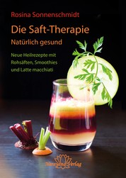 Die Saft-Therapie - Natürlich gesund Neue Heilrezepte mit Rohsäften, Smoothies und Latte macchiati