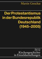 Martin Greschat: Der Protestantismus in der Bundesrepublik Deutschland (1945-2005) 
