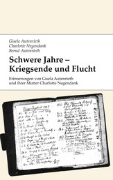Schwere Jahre - Kriegsende und Flucht - Erinnerungen von Gisela Autenrieth und ihrer Mutter Charlotte Negendank