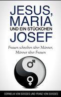 Cornelia von Soisses: Jesus, Maria & ein Stückchen Josef - Frauen schreiben über Männer, Männer über Frauen 