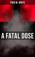 Fred M. White: A Fatal Dose 