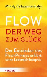 Flow - der Weg zum Glück - Der Entdecker des Flow-Prinzips erklärt seine Lebensphilosophie
