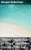Morgan Robertson: "Where Angels Fear to Tread" and Other Stories of the Sea 