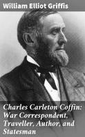 William Elliot Griffis: Charles Carleton Coffin: War Correspondent, Traveller, Author, and Statesman 