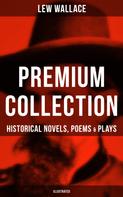 Lew Wallace: LEW WALLACE Premium Collection: Historical Novels, Poems & Plays (Illustrated) 