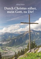 Alfred Heim: Durch Christus näher, mein Gott, zu Dir! 