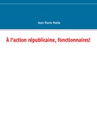 Jean Pierre Motte: À l'action républicaine, fonctionnaires! 