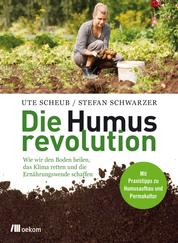 Die Humusrevolution - Wie wir den Boden heilen, das Klima retten und die Ernährungswende schaffen. Mit Praxistipps zu Humusaufbau und Permakultur