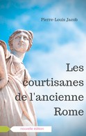 Jacob Pierre-Louis: Les courtisanes de l'ancienne Rome 