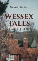 WESSEX TALES - Complete Series (Illustrated) - 12 Novels & 6 Short Stories, Including Far from the Madding Crowd, Tess of the d'Urbervilles, Jude the Obscure, The Return of the Native, The Mayor of Casterbridge, The Trumpet-Major…
