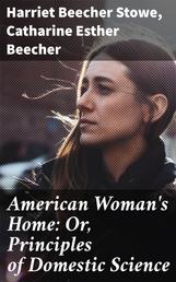 American Woman's Home: Or, Principles of Domestic Science - Being a Guide to the Formation and Maintenance of Economical, Healthful, Beautiful, and Christian Homes