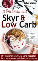 Celyn Welsh: Abnehmen mit Skyr & Low Carb: Mit leckeren Skyr Low Carb Rezepten Fett verbrennen und Gewicht verlieren - inklusive vieler Infos über Skyr & Ernährung 