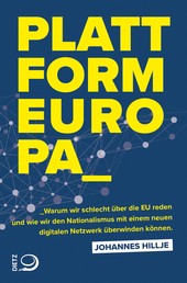 Plattform Europa - Warum wir schlecht über die EU reden und wie wir den Nationalismus mit einem neuen digitalen Netzwerk überwinden können