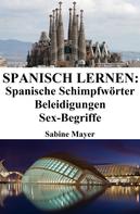 Sabine Mayer: Spanisch lernen: spanische Schimpfwörter ‒ Beleidigungen ‒ Sex-Begriffe ★★★★