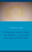 Peter Oberfrank - Hunziker: Ein Buch über Sport für Kinder zum Träumen .... zum Lachen kann man auch Sporti sagen 