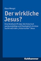 Der wirkliche Jesus? - Eine Streitschrift über die historisch wenig ergiebige und theologisch sinnlose Suche nach dem "historischen" Jesus