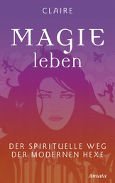 Magie leben - Der spirituelle Weg der modernen Hexe