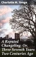 Charlotte M. Yonge: A Reputed Changeling; Or, Three Seventh Years Two Centuries Ago 
