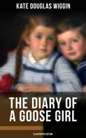 Kate Douglas Wiggin: THE DIARY OF A GOOSE GIRL (Illustrated Edition) 