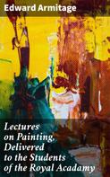 Edward Armitage: Lectures on Painting, Delivered to the Students of the Royal Acadamy 