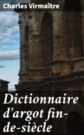 Charles Virmaître: Dictionnaire d'argot fin-de-siècle 