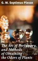 G. W. Septimus Piesse: The Art of Perfumery, and Methods of Obtaining the Odors of Plants 