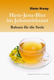 Herz-Jesu-Blut im Johanniskraut – Balsam für die Seele - Vom Mythos und der wundersamen Heilkraft des Johanniskrautes