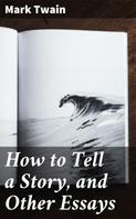 Mark Twain: How to Tell a Story, and Other Essays 