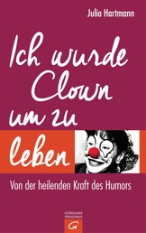Ich wurde Clown um zu leben - Von der heilenden Kraft des Humors