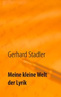 Gerhard Stadler: Meine kleine Welt der Lyrik 