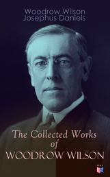 The Collected Works of Woodrow Wilson - The New Freedom, Congressional Government, George Washington, Essays, Inaugural Addresses, State of the Union Addresses, Presidential Decisions and Biography of Woodrow Wilson