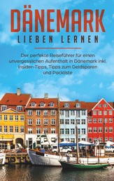Dänemark lieben lernen: Der perfekte Reiseführer für einen unvergesslichen Aufenthalt in Dänemark inkl. Insider-Tipps, Tipps zum Geldsparen und Packliste