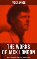 Jack London: The Works of Jack London: Novels, Short Stories, Poems, Plays, Memoirs & Essays 
