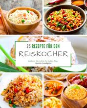 25 Rezepte für den Reiskocher - Leckere Gerichte für jeden Tag