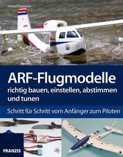 ARF-Flugmodelle richtig bauen, einstellen, abstimmen und tunen - Schritt für Schritt vom Anfänger zum Piloten
