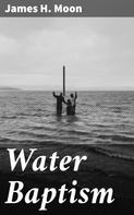 James H. Moon: Water Baptism 