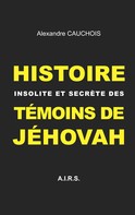 Alexandre Cauchois: Histoire insolite et secrète des Témoins de Jéhovah 